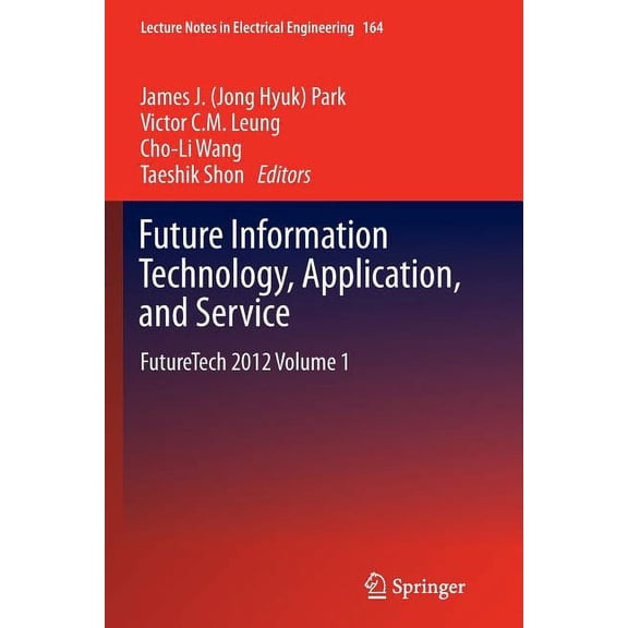 Lecture Notes in Electrical Engineering Future Information Technology, Application, and Service: Futuretech 2012 Volume 1, Book 164, (Paperback)