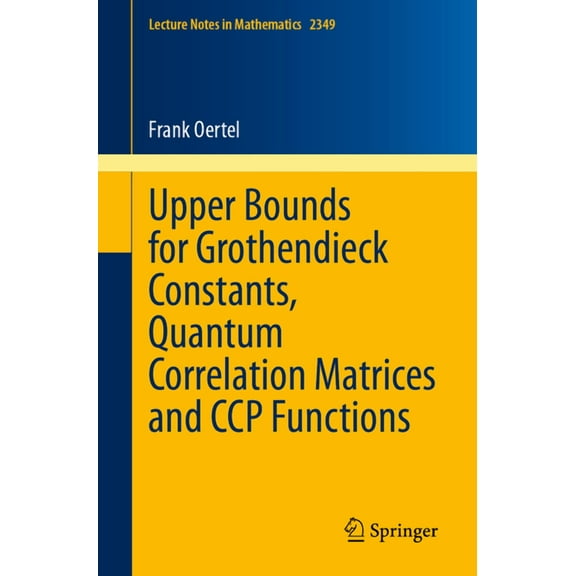 Lecture Notes in Mathematics Upper Bounds for Grothendieck Constants, Quantum Correlation Matrices and CCP Functions, Book 2349, (Paperback)