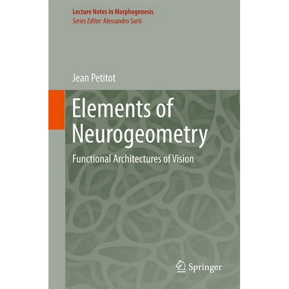 Lecture Notes in Morphogenesis Elements of Neurogeometry: Functional Architectures of Vision, (Hardcover)