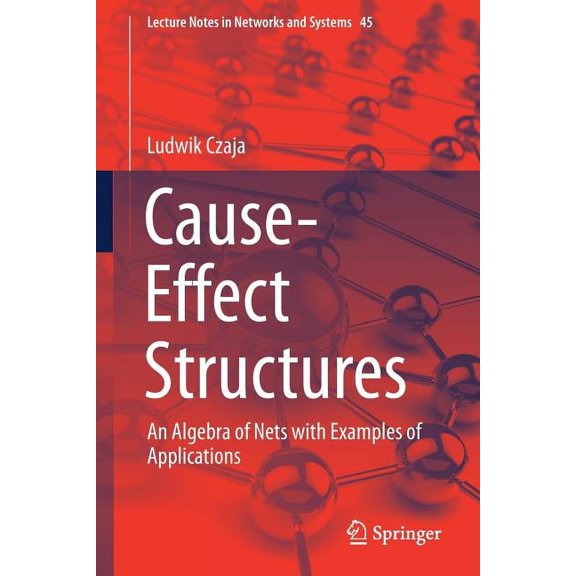 Lecture Notes in Networks and Systems Cause-Effect Structures: An Algebra of Nets with Examples of Applications, Book 45, (Paperback)