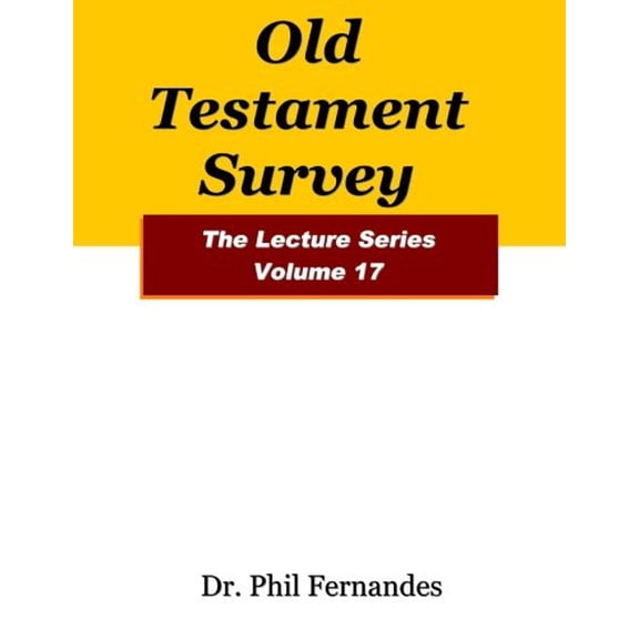 Old Testament Survey The Lecture Series Volume 17 Paperback 1974130460 9781974130467 Dr. Phil Fernandes