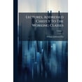 thumbnail image 1 of Lectures, Addressed Chiefly To The Working Classes; Volume 2 (Paperback), 1 of 1
