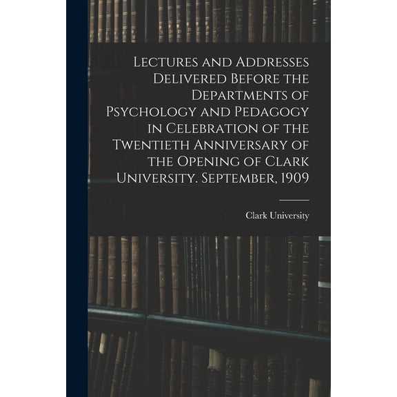 Lectures and Addresses Delivered Before the Departments of Psychology and Pedagogy in Celebration of the Twentieth Anniv, (Paperback)