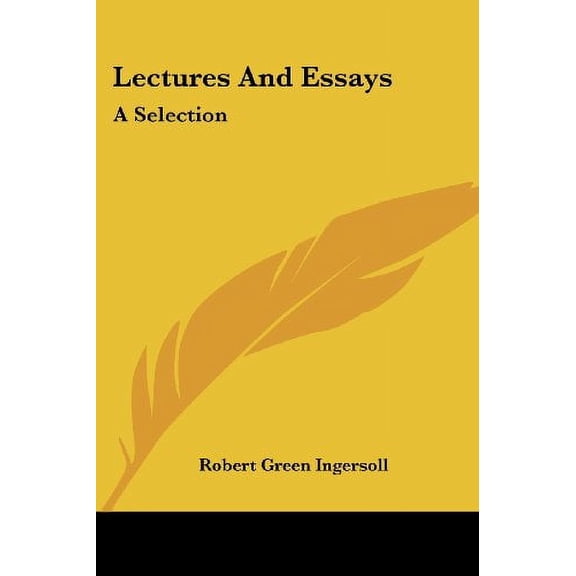 Lectures And Essays: A Selection Paperback 143045203X 9781430452034 Robert Green Ingersoll