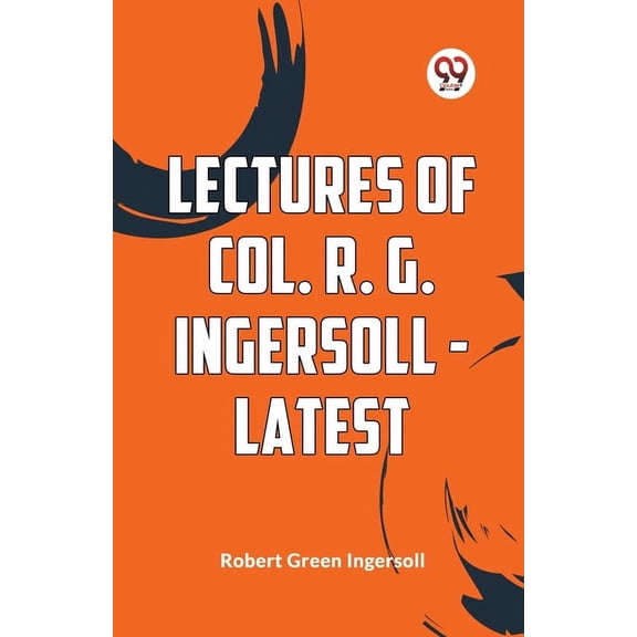 Lectures Of Col. R. G. Ingersoll - Latest, (Paperback)