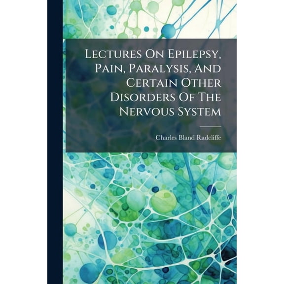 Lectures On Epilepsy, Pain, Paralysis, And Certain Other Disorders Of The Nervous System, (Paperback)