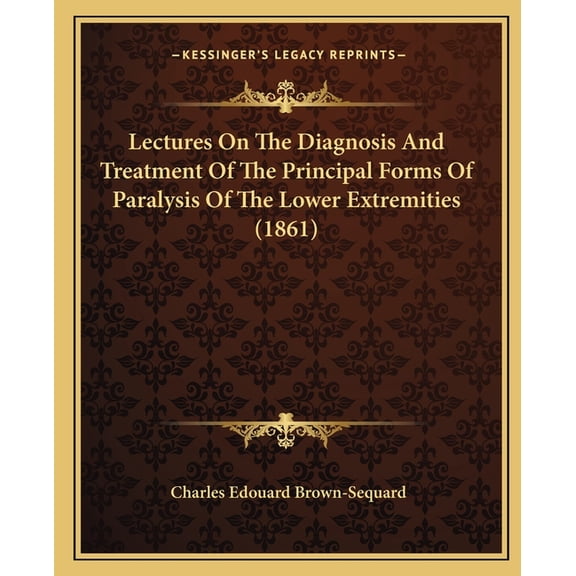 Lectures On The Diagnosis And Treatment Of The Principal Forms Of Paralysis Of The Lower Extremities (1861) (Paperback)