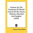 thumbnail image 1 of Lectures On The Treatment Of Fibroid Tumors Of The Uterus : Medical, Electrical And Surgical (1897) (Paperback), 1 of 1