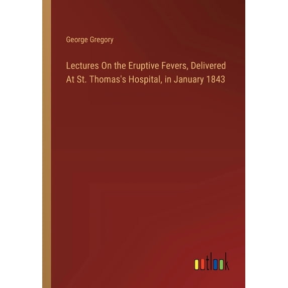 Lectures On the Eruptive Fevers, Delivered At St. Thomas's Hospital, in January 1843, (Paperback)