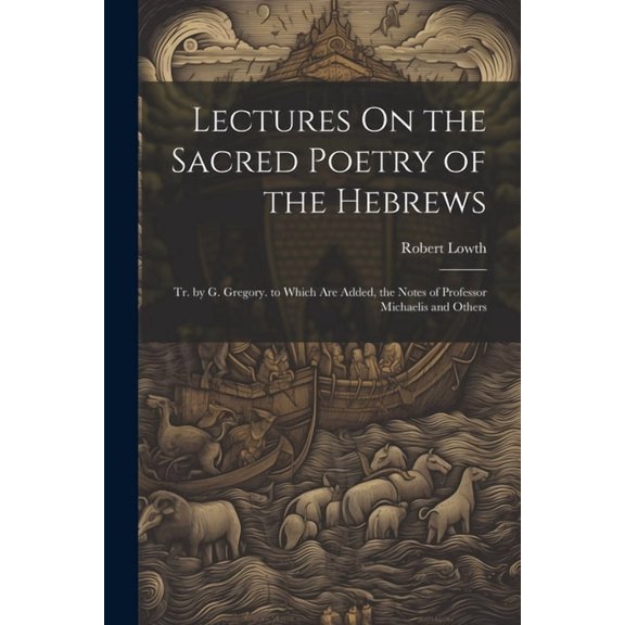 Lectures On the Sacred Poetry of the Hebrews; Tr. by G. Gregory. to Which Are Added, the Notes of Professor Michaelis and Others (Paperback)