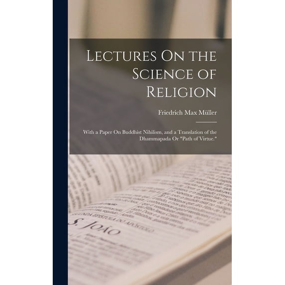 Lectures On the Science of Religion: With a Paper On Buddhist Nihilism, and a Translation of the Dhammapada Or "Path of Virtue." (Hardcover)
