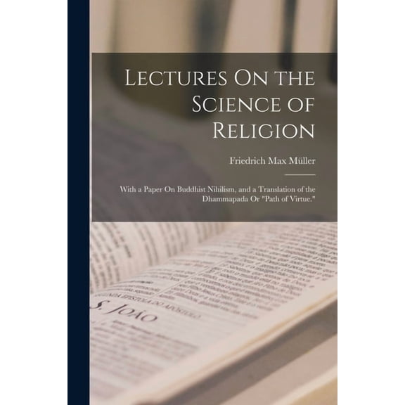 Lectures On the Science of Religion: With a Paper On Buddhist Nihilism, and a Translation of the Dhammapada Or "Pat, (Paperback)