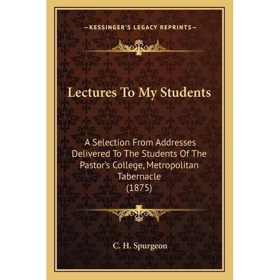 Lectures To My Students : A Selection From Addresses Delivered To The Students Of The Pastor's College, Metropolitan Tabernacle (1875) (Paperback)