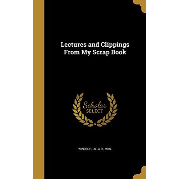 Lectures and Clippings from My Scrap Book Hardcover 1372671684 9781372671685 Windsor, Lilla D Mrs