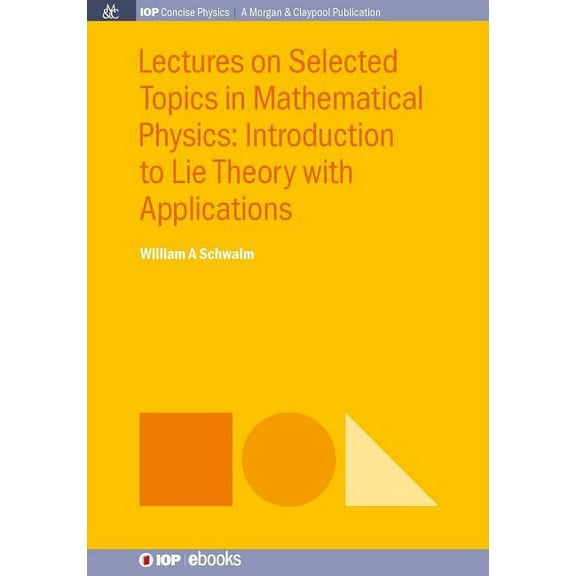 Iop Concise Physics: Lectures on Selected Topics in Mathematical Physics: Introduction to Lie theory with applications (Paperback)