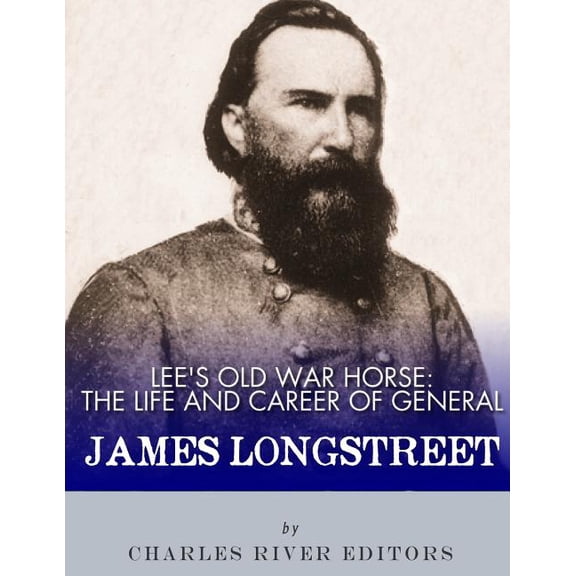 Lee's Old War Horse: The Life and Career of General James Longstreet, (Paperback)