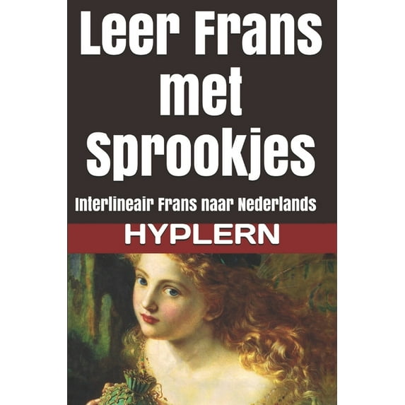 Frans Leren Met Interlineaire Verhalen Voor Beginners En Gevorderde Lezers: Leer Frans met Sprookjes: Interlineair Frans naar Nederlands (Paperback)