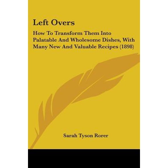 Left Overs: How to Transform Them Into Palatable and Wholesome Dishes, with Many New and Valuable Recipes (1898) Paperback