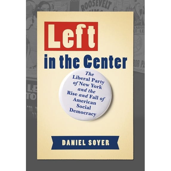 Left in the Center: The Liberal Party of New York and the Rise and Fall of American Social Democracy, (Hardcover)