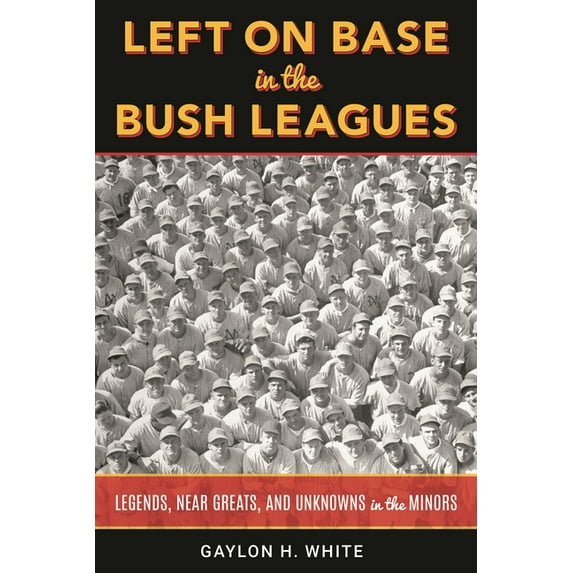 Left on Base in the Bush Leagues: Legends, Near Greats, and Unknowns in the Minors, (Hardcover)