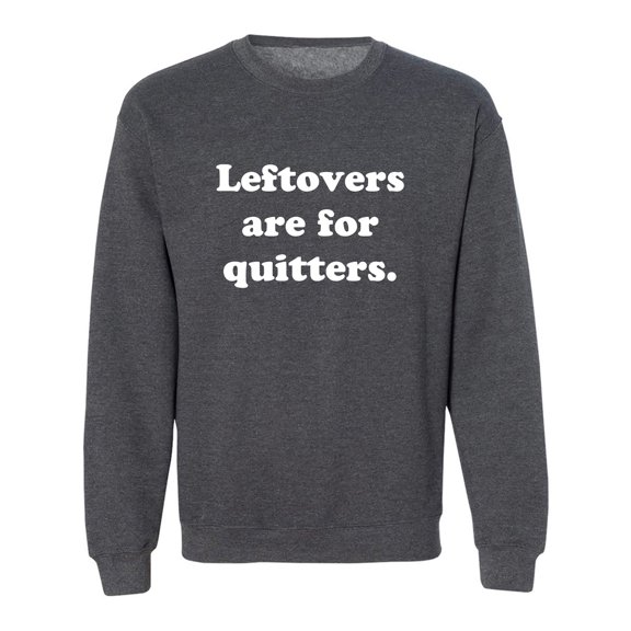 Leftovers Are For Quitters Crewneck Sweatshirt