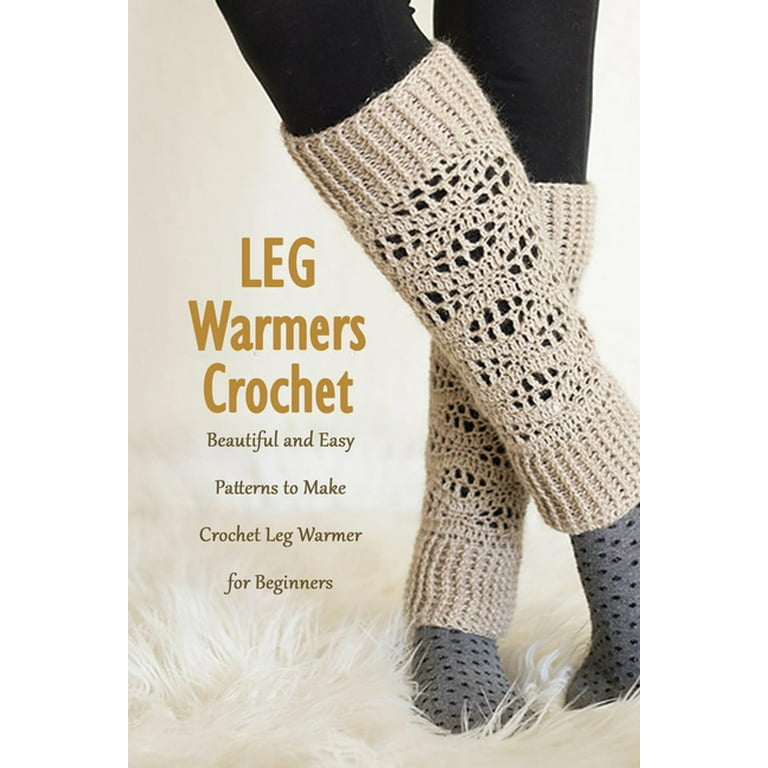 Leg Warmers Crochet : Beautiful and Easy Patterns to Make Crochet Leg  Warmer for Beginners: DIY Leg Warmers Book (Paperback)