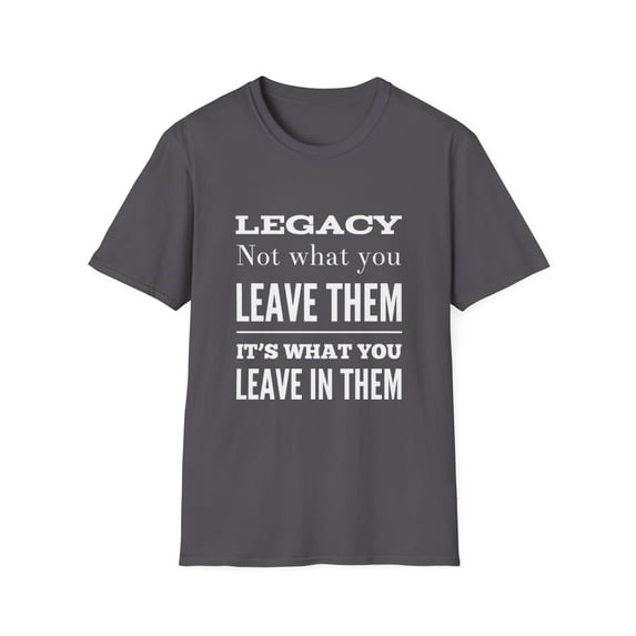 Legacy Not What you Leave them It's What you Leave In Them