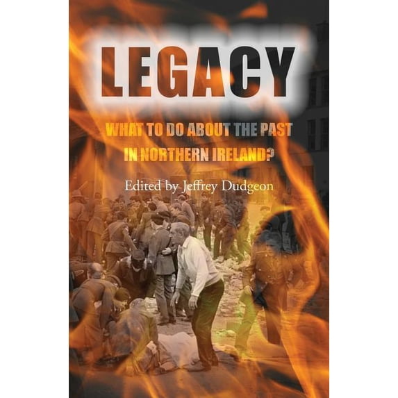 Legacy: What to do about the Past in Northern Ireland? Paperback 1987449800 9781987449808 Jeffrey Dudgeon Ed.