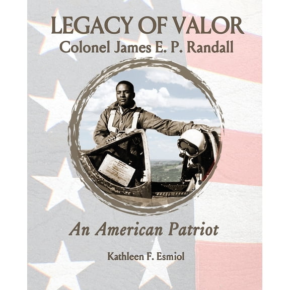 Legacy of Valor: Colonel James E. P. Randall An American Patriot, (Paperback)