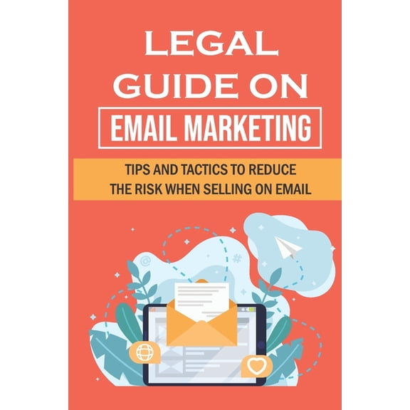 Legal Guide On Email Marketing: Tips And Tactics To Reduce The Risk When Selling On Email: How To Promote A Service By Email (Paperback)