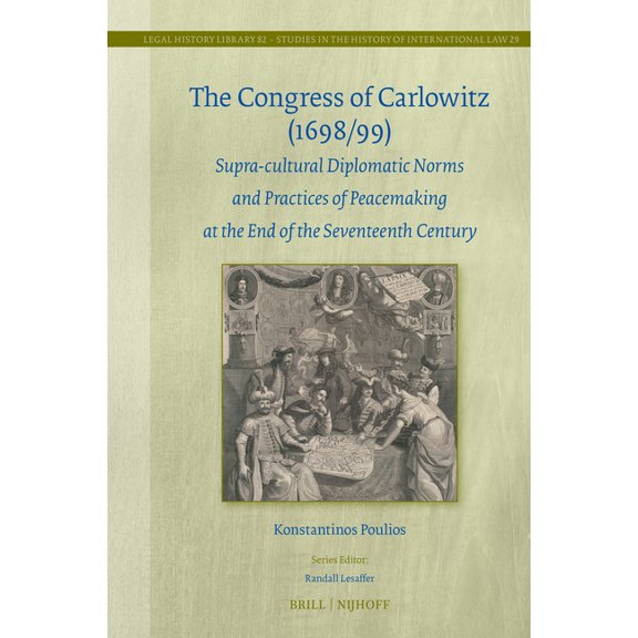 Legal History Library The Congress of Carlowitz (1698/99): Supra-Cultural Diplomatic Norms and Practices of Peacemaking at the End of the Seve, Book 82, (Hardcover)