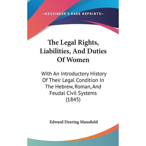 The Legal Rights, Liabilities, And Duties Of Women : With An Introductory History Of Their Legal Condition In The Hebrew, Roman, And Feudal Civil Systems (1845) (Hardcover)