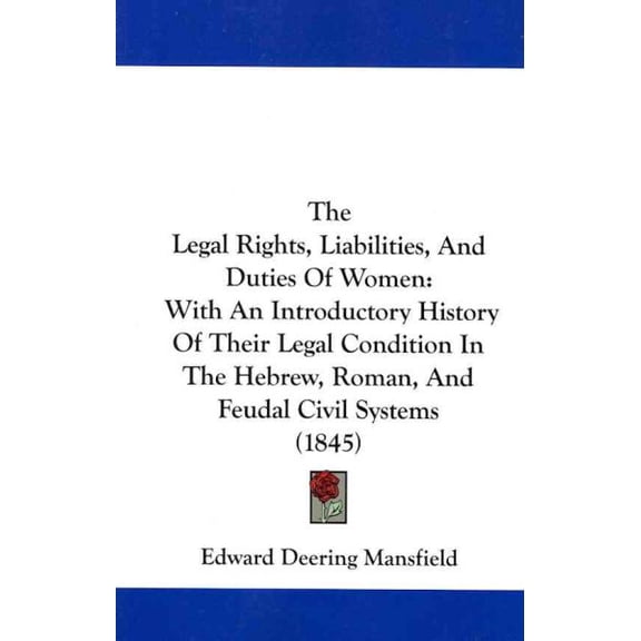 Legal Rights, Liabilities, and Duties of Women : With an Introductory History of Their Legal Condition in the Hebrew, Roman, and Feudal Civil Systems, Including Law of Marriage and Divorce, The Social