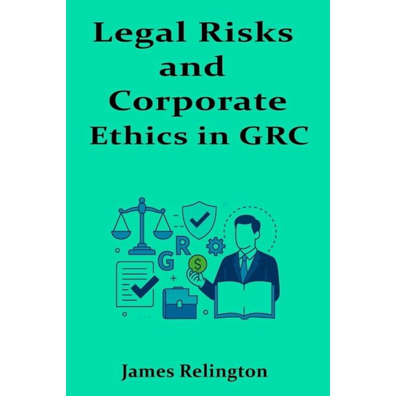 Legal Risks and Corporate Ethics in GRC: Competing with Integrity, (Paperback)