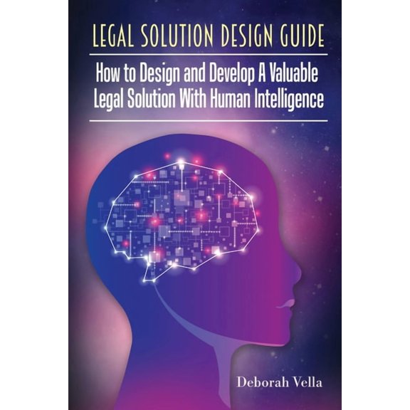 Legal Solution Design Guide: How to Design and Develop A Valuable Legal Solution with Human Intelligence