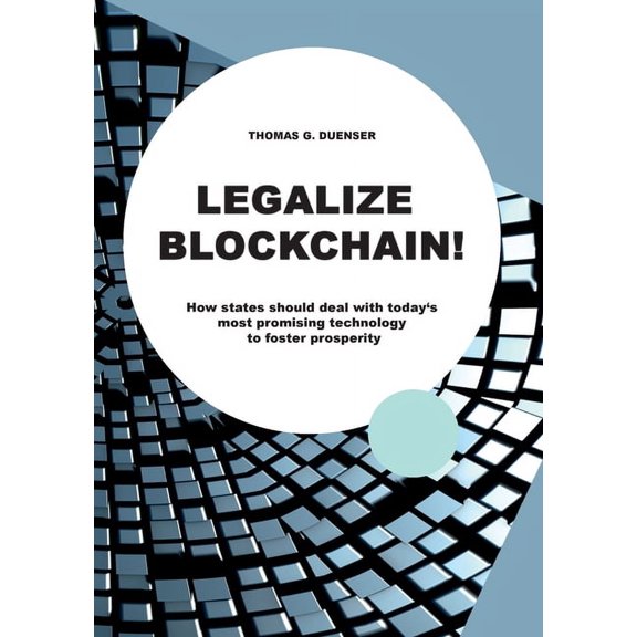 Legalize Blockchain: How States Should Deal with Today's Most Promising Technology to Foster Prosperity, (Paperback)