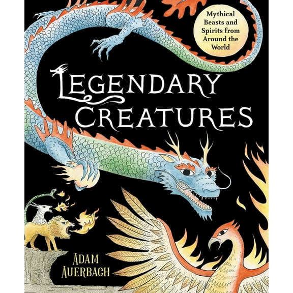 Legendary Creatures: Mythical Beasts and Spirits from Around the World, (Hardcover)