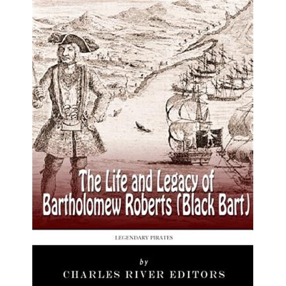 Legendary Pirates : The Life and Legacy of Bartholomew Roberts Black Bart