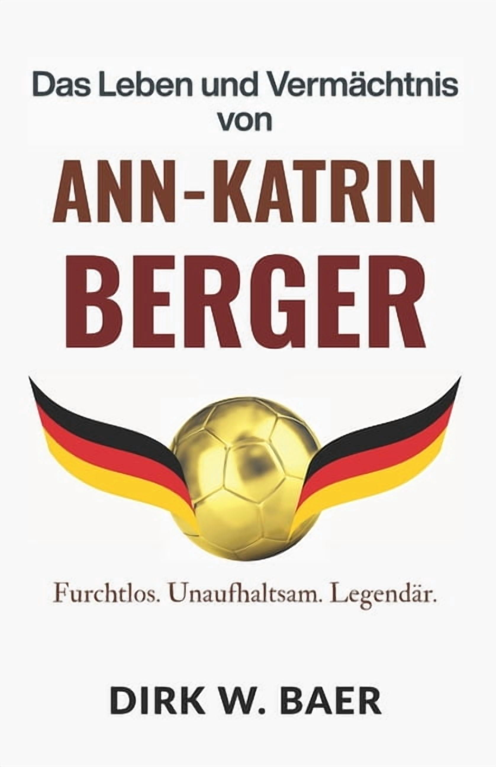 Legenden Des FuÃballs Das Leben und VermÃ¤chtnis von Ann-Katrin Berger: Furchtlos. Unaufhaltsam. LegendÃ¤r., (Paperback)