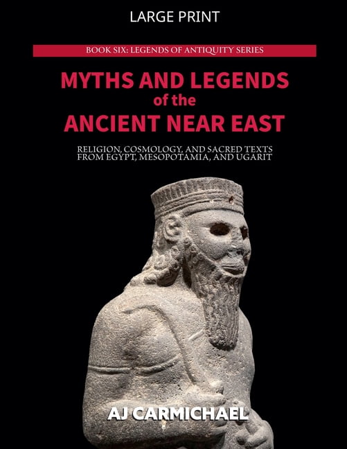 Legends of Antiquity Myths and Legends of the Ancient Near East: Religion, Cosmology, and Sacred Texts from Egypt, Mesopotamia, and Ugarit, Book 6, (Paperback)