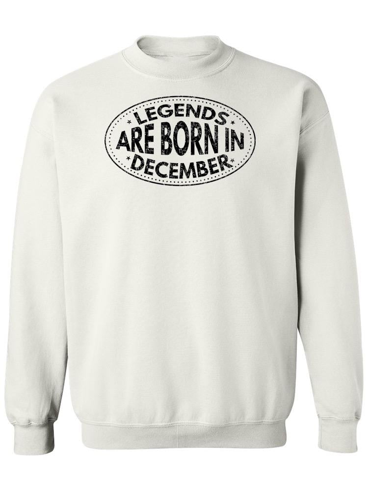 Legends are born in december sweatshirt on sale
