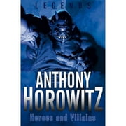 Legends Heroes and Villains Heroes and Villains Hardcover by Anthony Horowitz