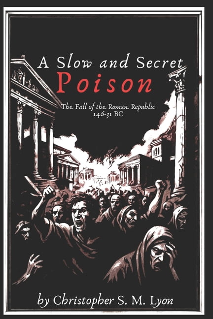 Legends and Legacies: A History of Europ A Slow and Secret Poison: The Fall of the Roman Republic 146-31 BC, Book 1, (Paperback)