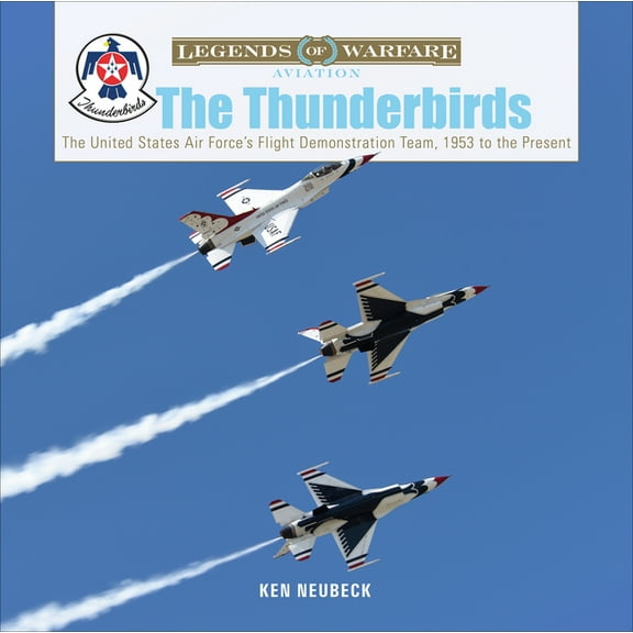 Legends of Warfare: Aviation The Thunderbirds: The United States Air Force's Flight Demonstration Team, 1953 to the Present, Book 39, (Hardcover)