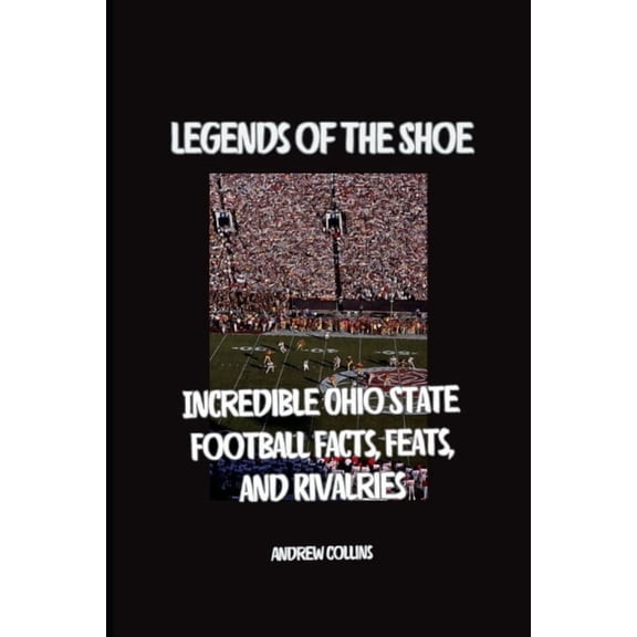 Legends of the Shoe: Incredible Ohio State Football Facts, Feats, and Rivalries, (Paperback)