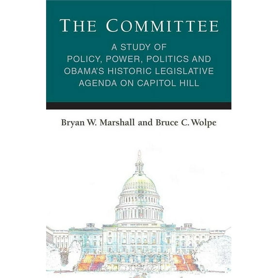 Legislative Politics and Policy Making The Committee: A Study of Policy, Power, Politics and Obama's Historic Legislative Agenda on Capitol Hill, (Paperback)