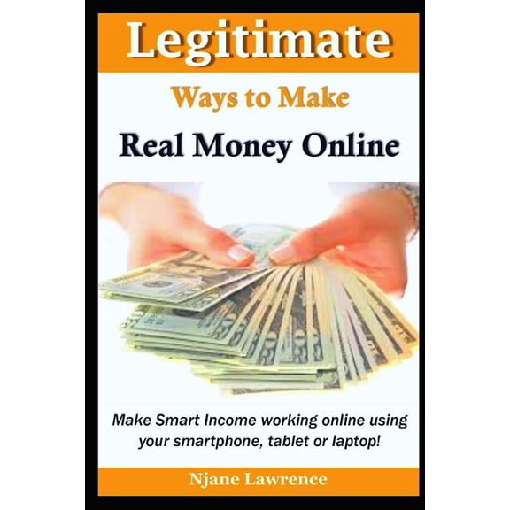 Legitimate Ways to Make Real Money Online: Make Smart Income working online using your Smartphone, Tablet, or Laptop! Paperback 1797961500 9781797961507 Lawrence Njane
