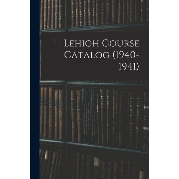 Lehigh Course Catalog (1940-1941), (Paperback)