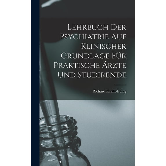Lehrbuch Der Psychiatrie Auf Klinischer Grundlage Für Praktische Ãrzte Und Studirende, (Hardcover)