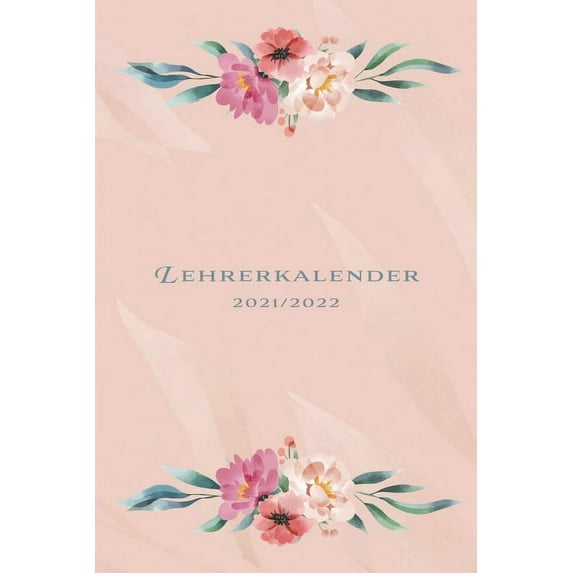 Lehrerkalender 21/22 Blumen: Schulplaner für bessere Unterrichtsvorbereitung und Organisation des Lehrer-Alltags - Kalender für Lehrerinnen & Lehrer für das Schuljahr 2021/2022 - Lehrerplan mit Wochen